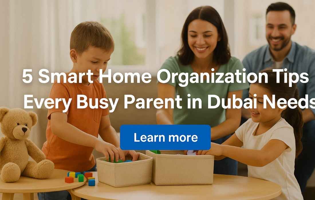 5 Smart Home Organization Tips Every Busy Parent in Dubai Needs